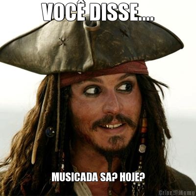 VOC� DISSE.... MUSICADA SA? HOJE?