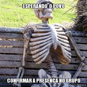 ESPERANDO  O POVO CONFIRMAR A PRESEN�A NO GRUPO