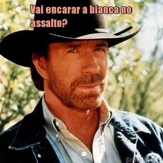 Vai encarar a bianca no
assalto? 