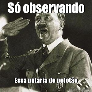 S� observando Essa putaria do pelot�o
