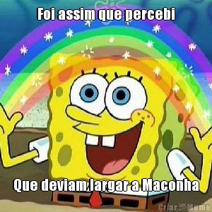 Foi assim que percebi Que deviam largar a Maconha