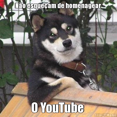 N�o esque�am de homenagear  O YouTube 