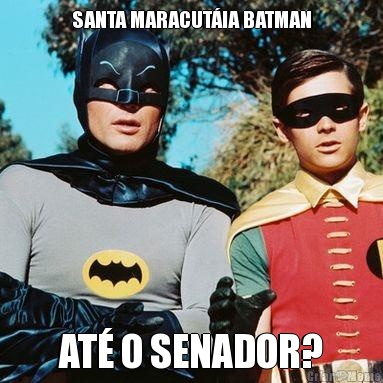 SANTA MARACUT�IA BATMAN AT� O SENADOR?