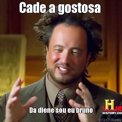 Cade a gostosa  Da diene sou eu bruno