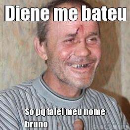Diene me bateu So pq falei meu nome
bruno