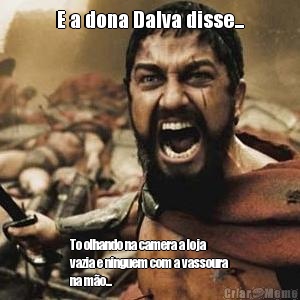 E a dona Dalva disse... To olhando na camera a loja
vazia e ninguem com a vassoura
na m�o...