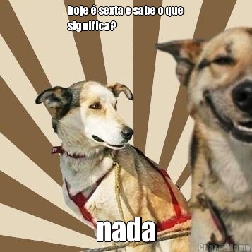 hoje � sexta e sabe o que
significa? nada