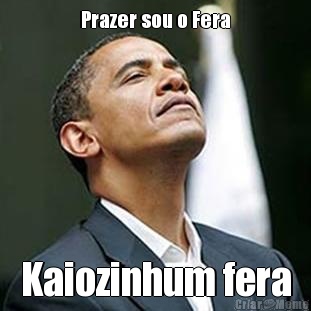 Prazer sou o Fera Kaiozinhum fera
