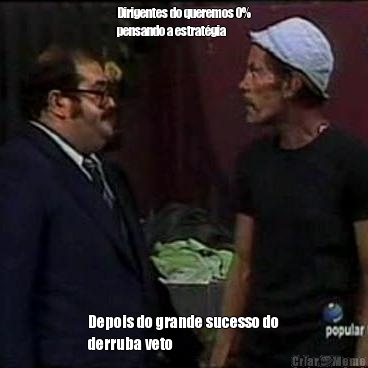 Dirigentes do queremos 0%
pensando a estrat�gia Depois do grande sucesso do
derruba veto