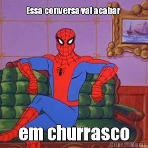 Essa conversa vai acabar  em churrasco