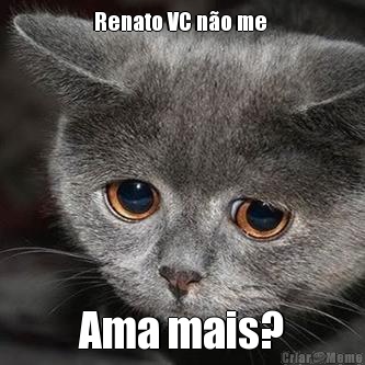 Renato VC n�o me  Ama mais?