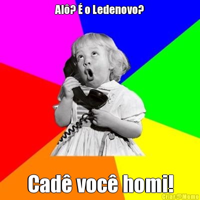Al�? � o Ledenovo? Cad� voc� homi!