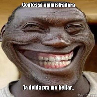 Confessa aministradora Ta doida pra me beijar...