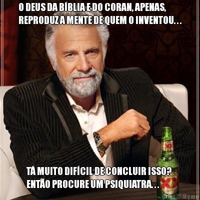O DEUS DA B�BLIA E DO CORAN, APENAS,
REPRODUZ A MENTE DE QUEM O INVENTOU. . . T� MUITO DIF�CIL DE CONCLUIR ISSO? 
ENT�O PROCURE UM PSIQUIATRA. . .