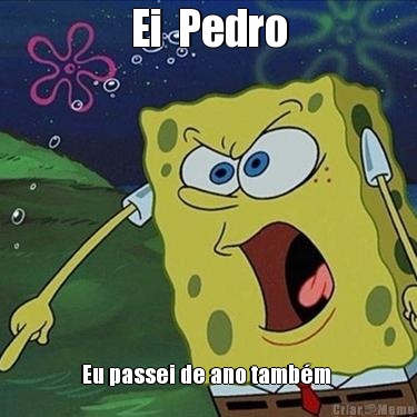 Ei  Pedro Eu passei de ano tamb�m 