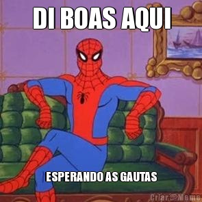 DI BOAS AQUI ESPERANDO AS GAUTAS
