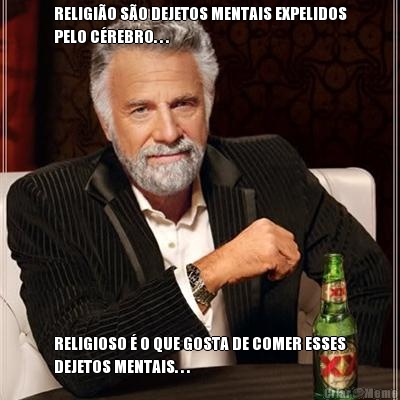 RELIGI�O S�O DEJETOS MENTAIS EXPELIDOS
PELO C�REBRO. . . RELIGIOSO � O QUE GOSTA DE COMER ESSES
DEJETOS MENTAIS. . .