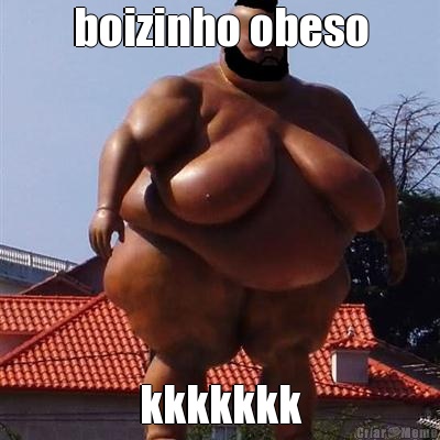 boizinho obeso kkkkkkk