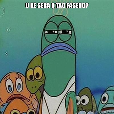 U KE SERA Q TAO FASENO? 