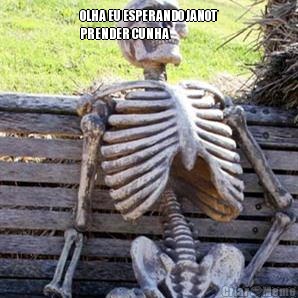 OLHA EU ESPERANDO JANOT
PRENDER CUNHA 
