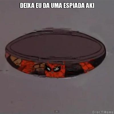 DEIXA EU DA UMA ESPIADA AKI 