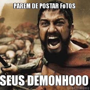 PAREM DE POSTAR FoTOS  SEUS DEMONHOOO 