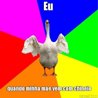 Eu  quando minha mae vem com chinelo