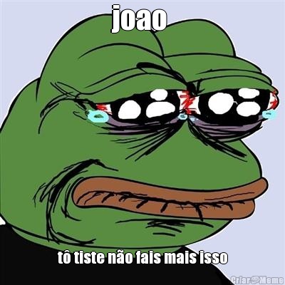 joao  t� tiste n�o fais mais isso