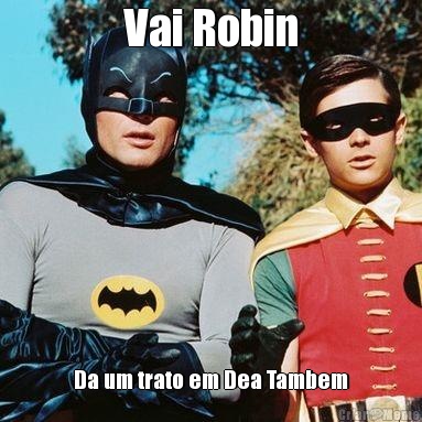 Vai Robin Da um trato em Dea Tambem