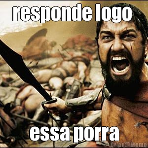 responde logo  essa porra