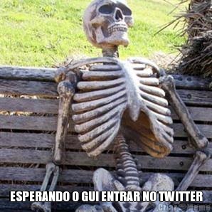  ESPERANDO O GUI ENTRAR NO TWITTER