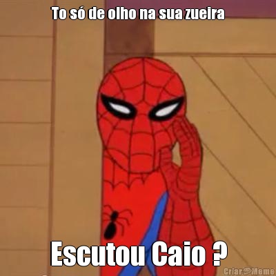 To s� de olho na sua zueira Escutou Caio ?