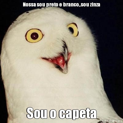 Nossa sou preto e branco,,sou zinza Sou o capeta