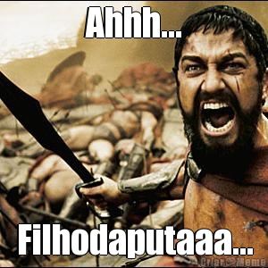 Ahhh... Filhodaputaaa...