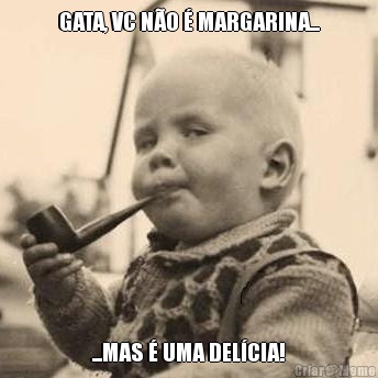 GATA, VC N�O � MARGARINA... ...MAS � UMA DEL�CIA!