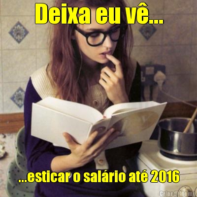 Deixa eu v�... ...esticar o sal�rio at� 2016