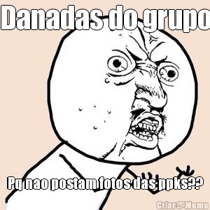 Danadas do grupo Pq nao postam fotos das ppks??