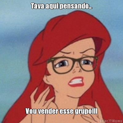 Tava aqui pensando... Vou vender esse grupo!!!