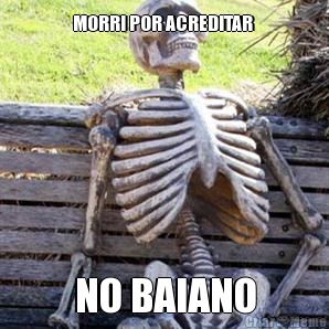 MORRI POR ACREDITAR  NO BAIANO