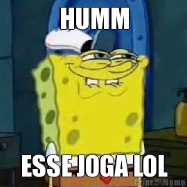 HUMM ESSE JOGA LOL