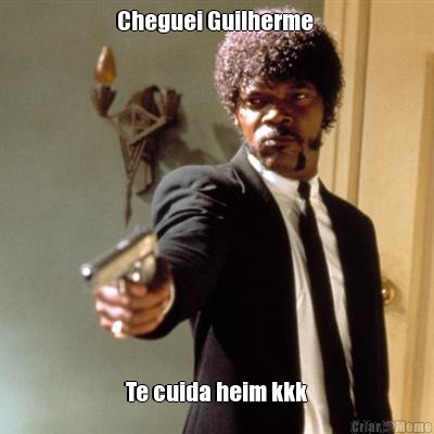 Cheguei Guilherme  Te cuida heim kkk