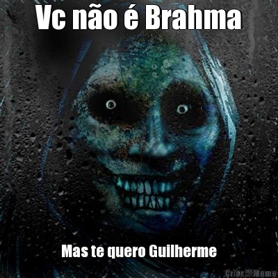 Vc n�o � Brahma Mas te quero Guilherme