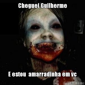 Cheguei Guilherme E estou  amarradinha em vc