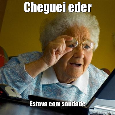 Cheguei eder Estava com saudade