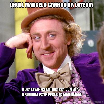 UHULL MARCELO GANHOU NA LOTERIA  BORA LEVAR OS AMIGOS PRA COMER A
BRUNINHA FAZER PEGAR NA M�O IHAAAA