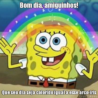 Bom dia, amiguinhos! Que seu dia seja colorido igual a esse arco-iris