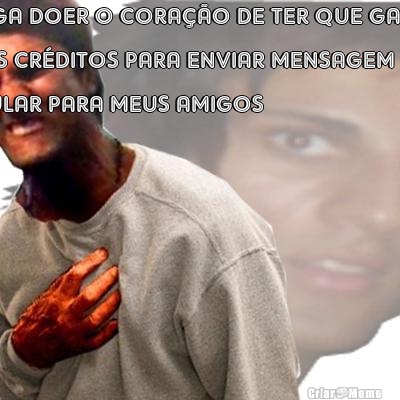 CHEGA DOER O CORA��O DE TER QUE GASTAR
MEUS CR�DITOS PARA ENVIAR MENSAGEM DO
CELULAR PARA MEUS AMIGOS 