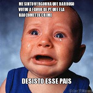 ME SINTO VERGONHA QUE BARROSO
VOTOU A FAVOR DE PT QUE ELA
NAO COMETEU CRIME DESISTO ESSE PAIS
