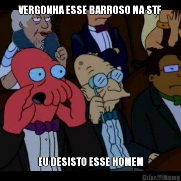 VERGONHA ESSE BARROSO NA STF EU DESISTO ESSE HOMEM