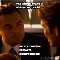 voce acha que bloquear os
whatsapp nao e bom?? nao se preocupe,tem
injustica vai
desaparecer,hahaha
